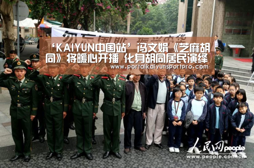 ‘KAIYUN中国站’冯文娟《芝麻胡同》将暖心开播 化身胡同居民演绎酱香百态(图3) 开云体育入口