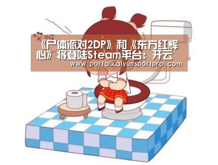 《尸体派对2DP》和《东方红辉心》将登陆Steam平台:开云体育入口(图1) KAIYUN中国站