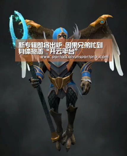 新专辑即将出炉 因果兄弟忙到身体抱恙“开云平台”(图1) KAIYUN中国站