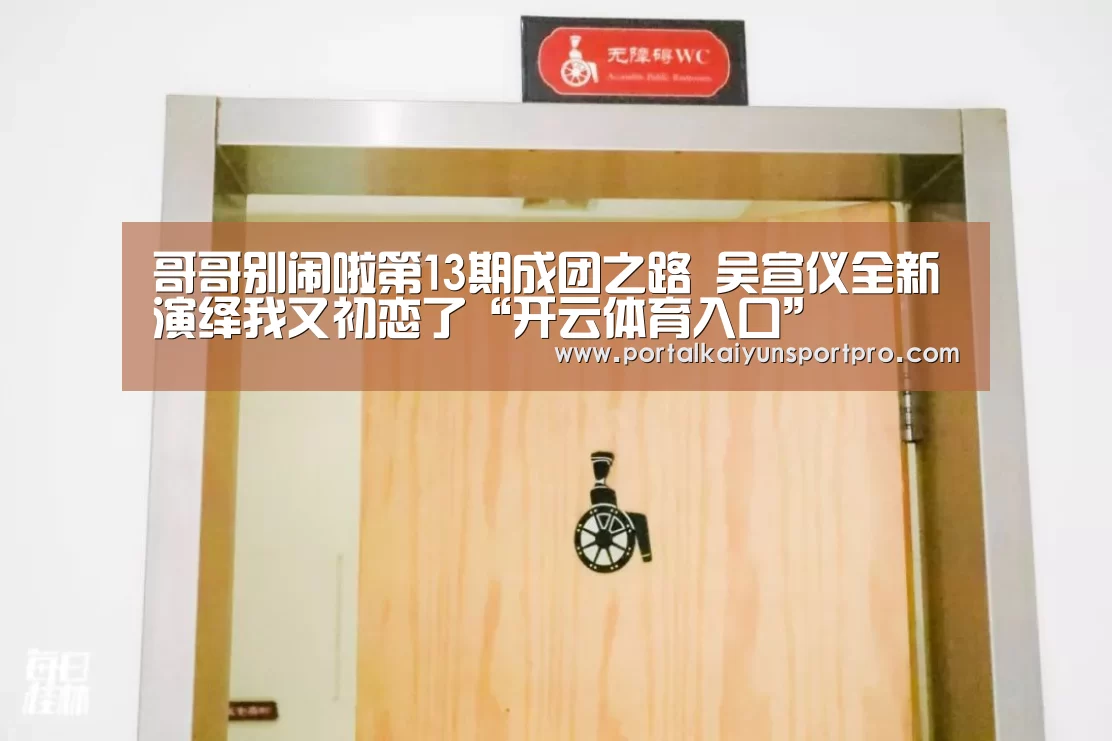 哥哥别闹啦第13期成团之路 吴宣仪全新演绎我又初恋了“开云体育入口”(图2) 开云体育高清直播