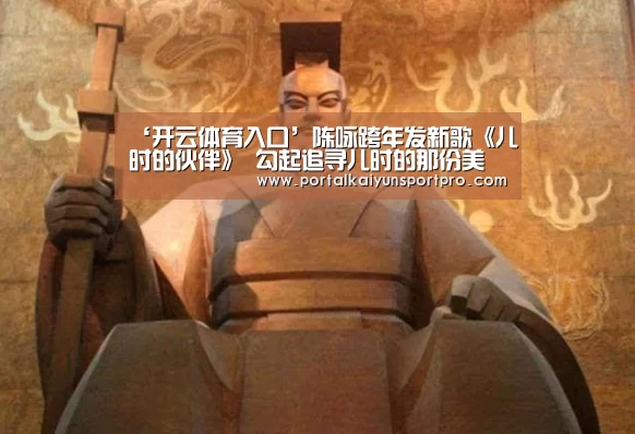 ‘开云体育入口’陈咏跨年发新歌《儿时的伙伴》 勾起追寻儿时的那份美好时光……(图2) 开云平台