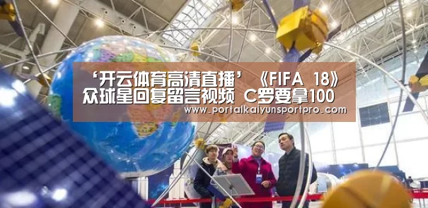 ‘开云体育高清直播’《FIFA 18》众球星回复留言视频 C罗要拿100分(图1) KAIYUN中国站