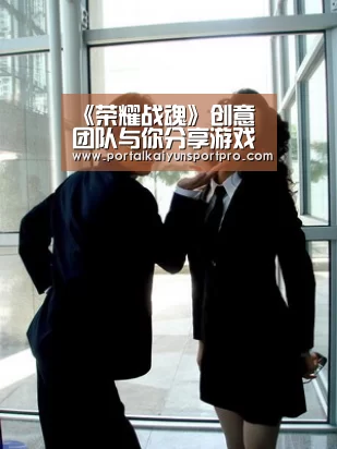 《荣耀战魂》创意团队与你分享游戏的灵感之源|开云体育入口(图1) KAIYUN中国站