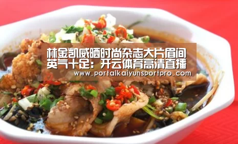 林金凯威晒时尚杂志大片眉间英气十足:开云体育高清直播(图2) KAIYUN中国站